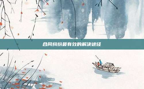 合同糾紛最有效的解決途徑