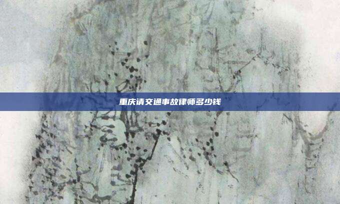 重慶請交通事故律師多少錢