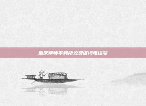 重慶律師事務(wù)所免費(fèi)咨詢電話號(hào)