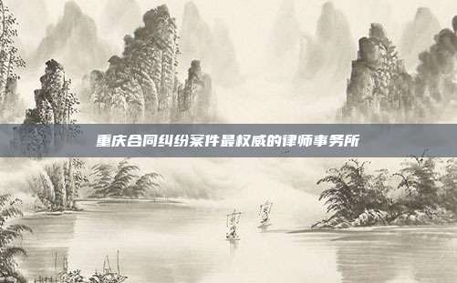 重慶合同糾紛案件最權威的律師事務所