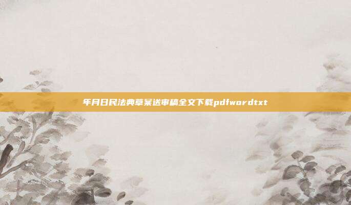 年月日民法典草案送審稿全文下載pdfwordtxt