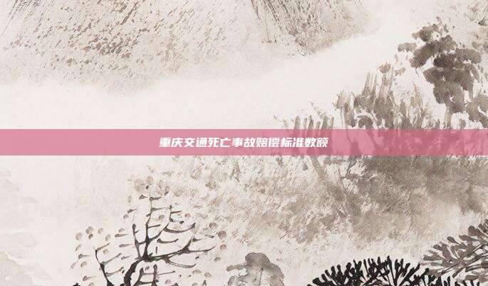 重慶交通死亡事故賠償標(biāo)準(zhǔn)數(shù)額