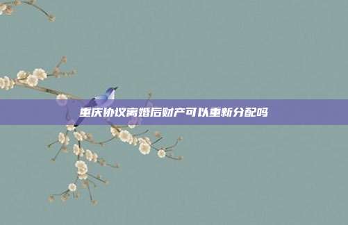 重慶協(xié)議離婚后財(cái)產(chǎn)可以重新分配嗎
