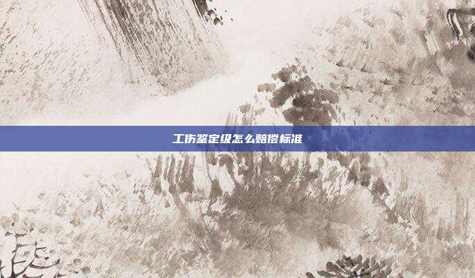 工傷鑒定級怎么賠償標準