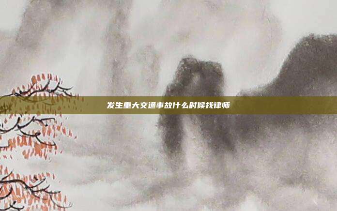 發(fā)生重大交通事故什么時候找律師