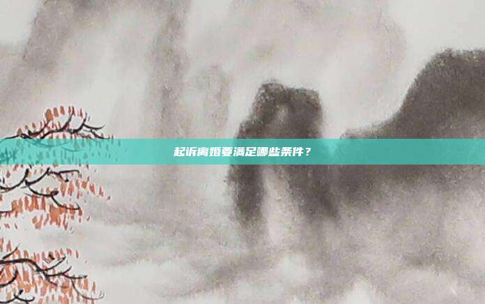 起訴離婚要滿足哪些條件？