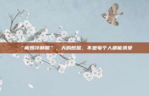 “離婚冷靜期”，天的煎熬，不是每個人都能承受