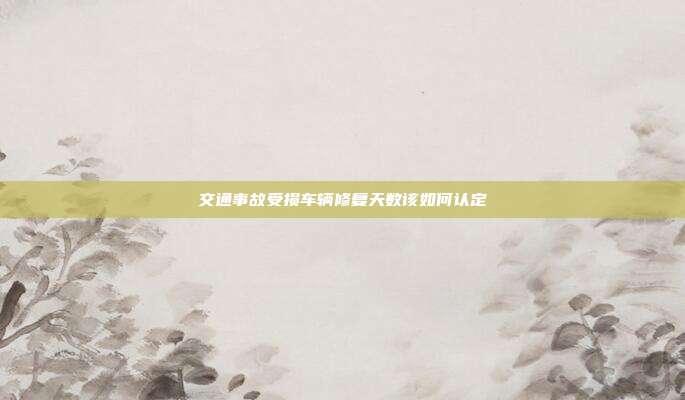 交通事故受損車輛修復(fù)天數(shù)該如何認定