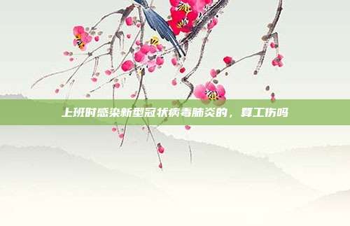 上班時感染新型冠狀病毒肺炎的，算工傷嗎