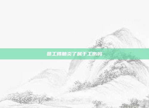 員工得肺炎了屬于工傷嗎