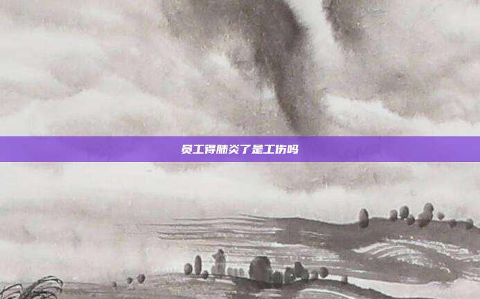 員工得肺炎了是工傷嗎