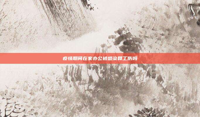 疫情期間在家辦公被感染算工傷嗎