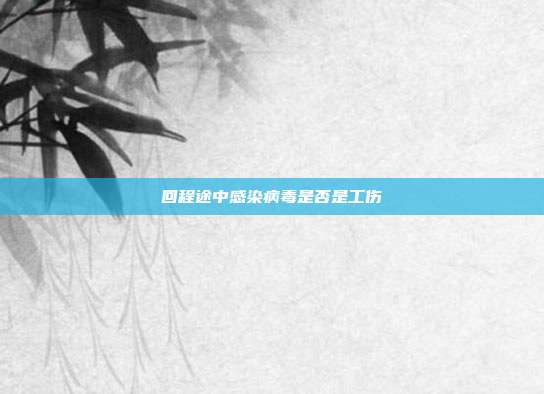 回程途中感染病毒是否是工傷