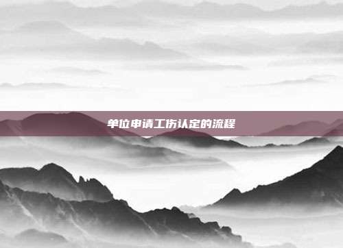 單位申請(qǐng)工傷認(rèn)定的流程