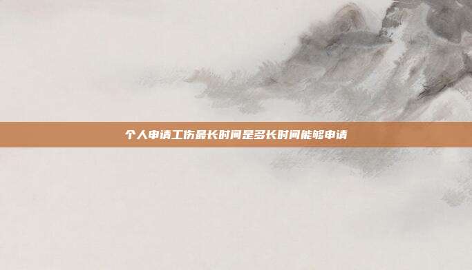 個人申請工傷最長時間是多長時間能夠申請