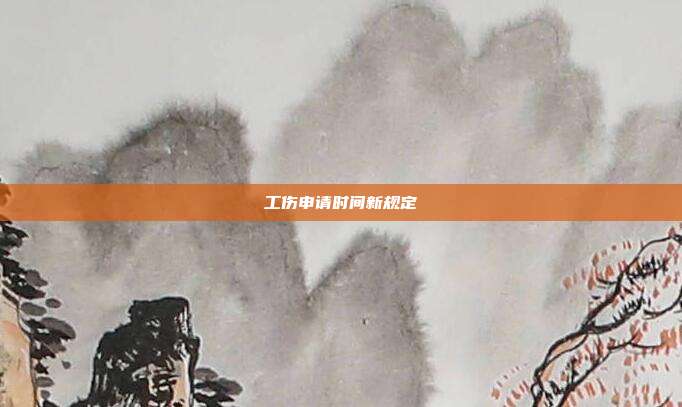 工傷申請時間新規定