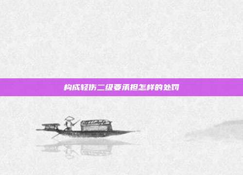構(gòu)成輕傷二級要承擔(dān)怎樣的處罰