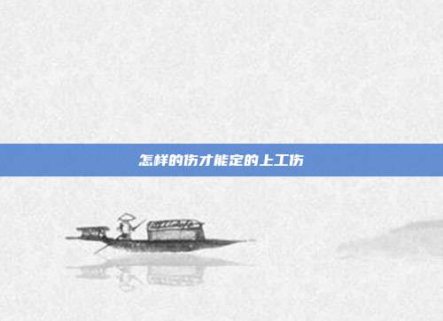 怎樣的傷才能定的上工傷