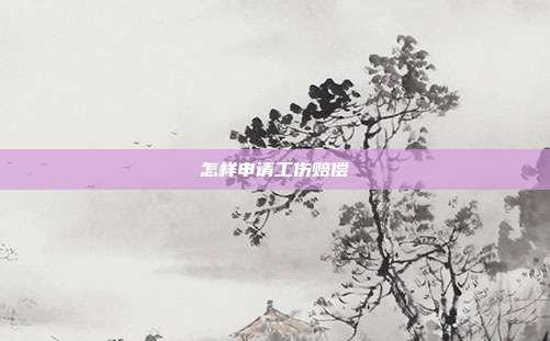 怎樣申請工傷賠償