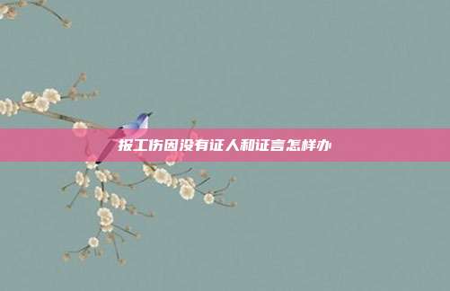 報工傷因沒有證人和證言怎樣辦