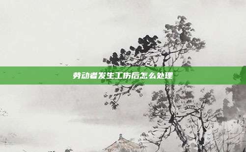 勞動者發生工傷后怎么處理