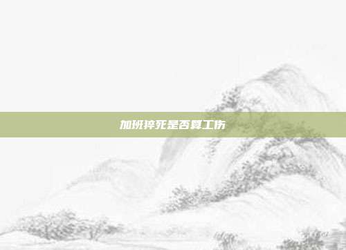 加班猝死是否算工傷