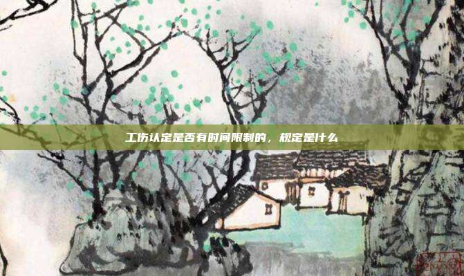 工傷認(rèn)定是否有時(shí)間限制的，規(guī)定是什么