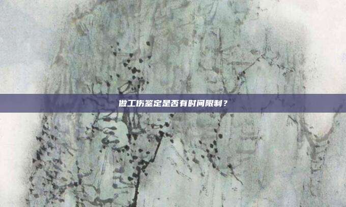 做工傷鑒定是否有時間限制？