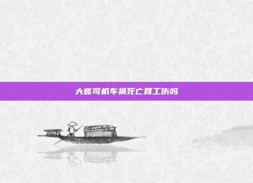 大客司機車禍死亡算工傷嗎