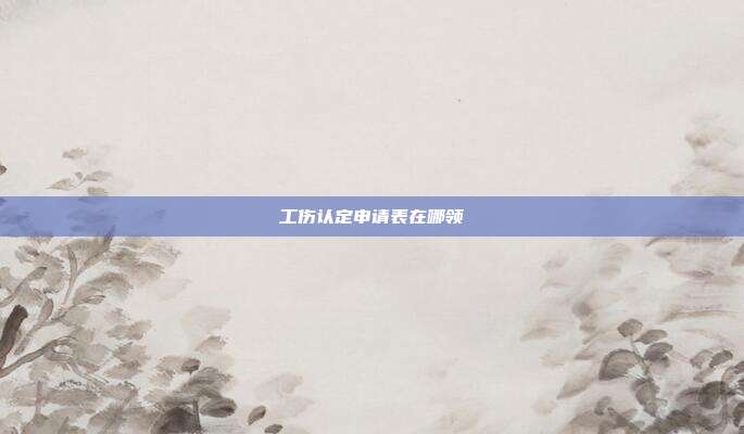 工傷認定申請表在哪領