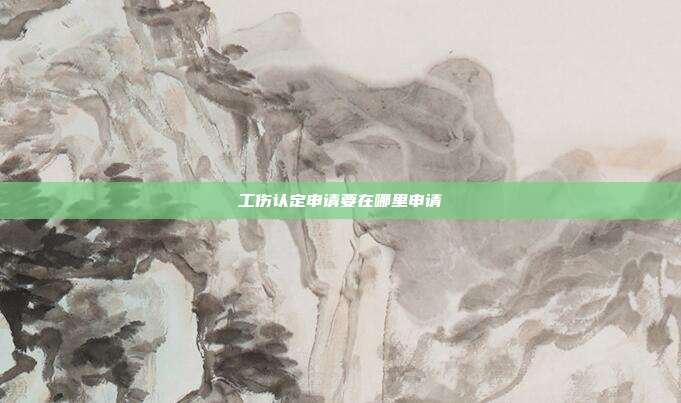 工傷認定申請要在哪里申請