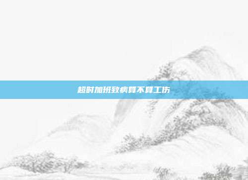超時加班致病算不算工傷