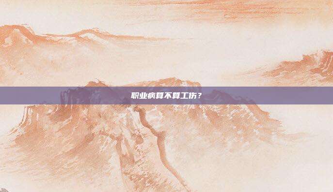 職業(yè)病算不算工傷?