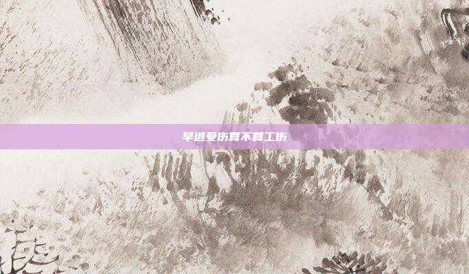 早退受傷算不算工傷