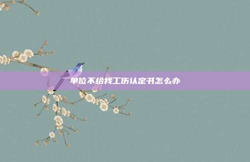單位不給我工傷認定書怎么辦
