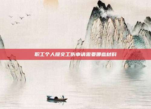 職工個人提交工傷申請需要哪些材料