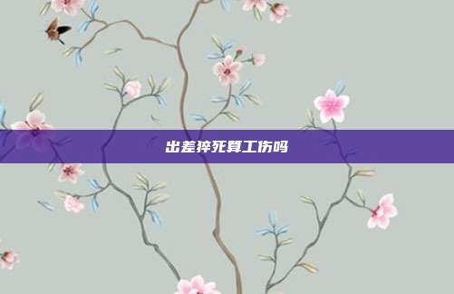 出差猝死算工傷嗎