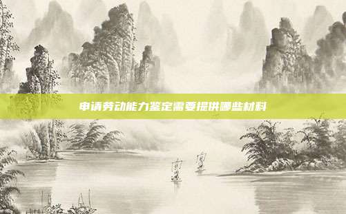 申請(qǐng)勞動(dòng)能力鑒定需要提供哪些材料