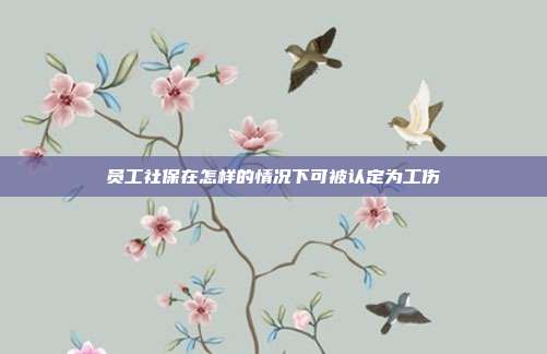 員工社保在怎樣的情況下可被認定為工傷