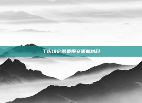工傷認定需要提交哪些材料