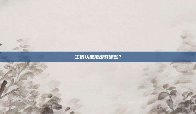 工傷認(rèn)定范圍有哪些?