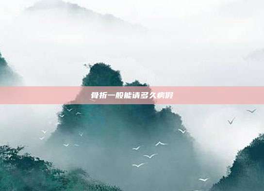 骨折一般能請(qǐng)多久病假