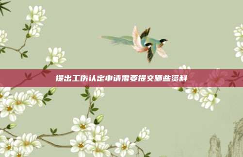 提出工傷認定申請需要提交哪些資料