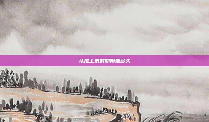 認(rèn)定工傷的期限是多久