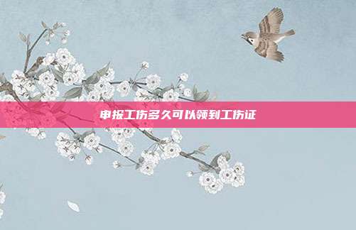 申報工傷多久可以領到工傷證