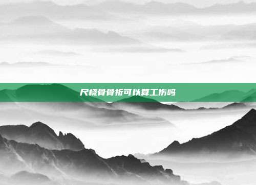 尺橈骨骨折可以算工傷嗎