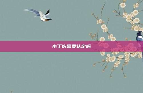 小工傷需要認定嗎