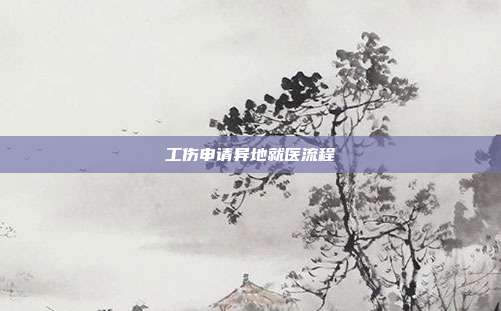 工傷申請(qǐng)異地就醫(yī)流程