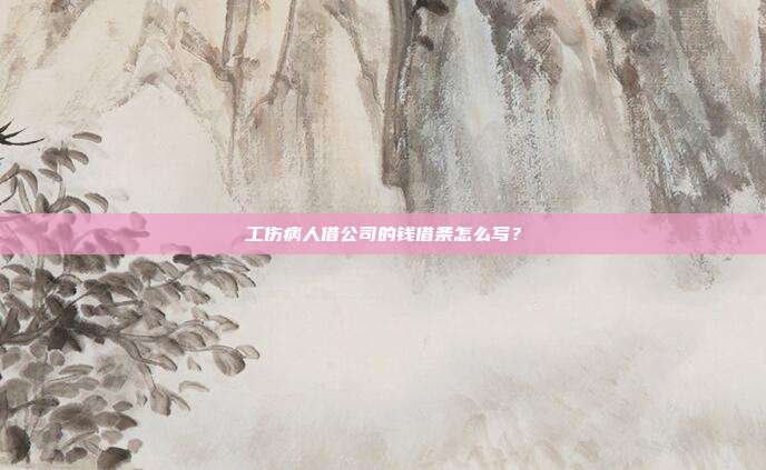 工傷病人借公司的錢借條怎么寫？