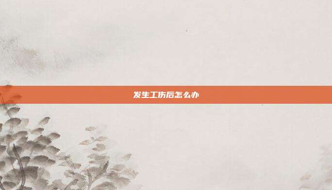 發生工傷后怎么辦